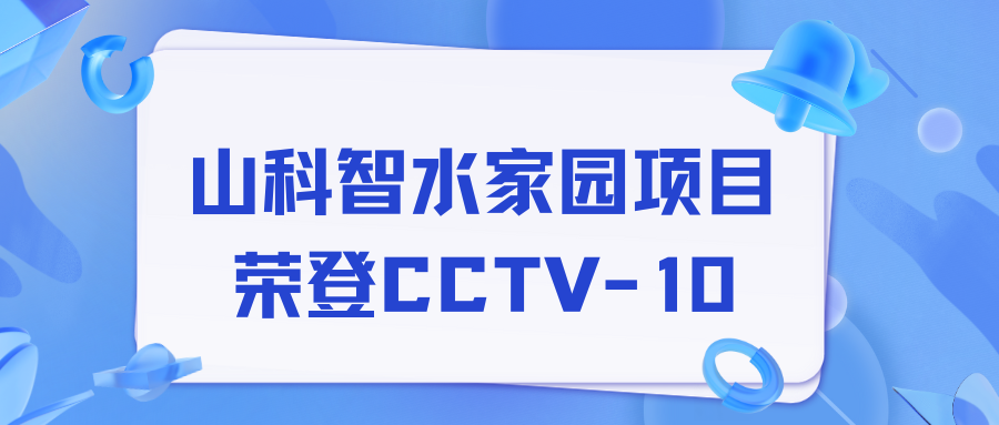 點贊！山科智水家園項目榮獲央視報道！